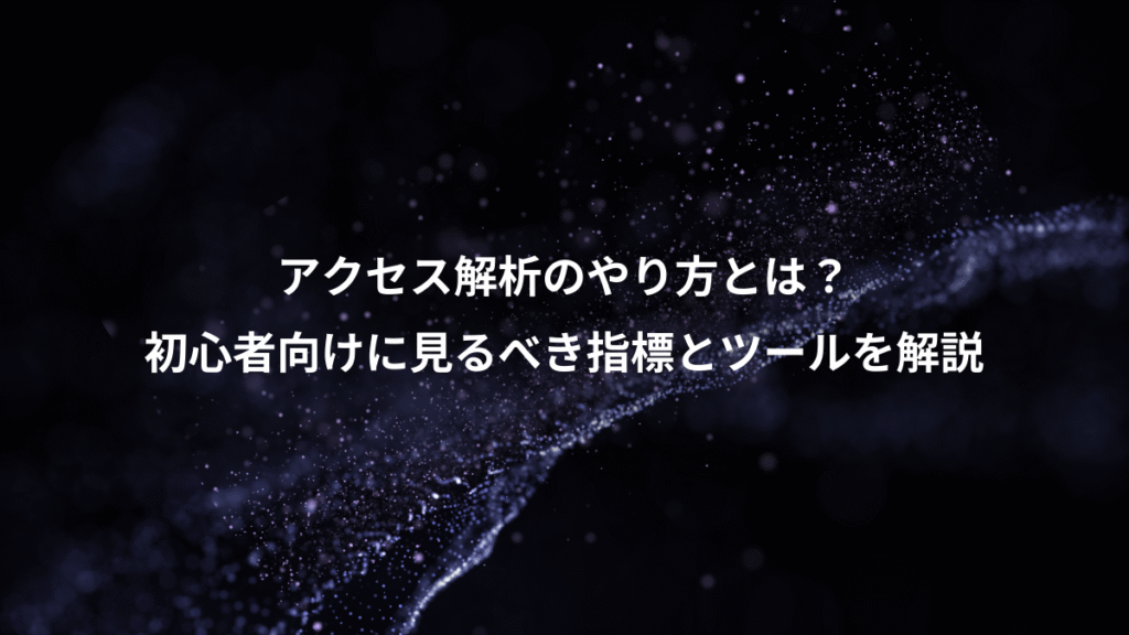 アクセス解析のやり方とは？、初心者向けに見るべき指標とツールを解説