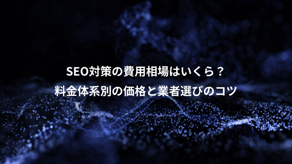 SEO対策の費用相場はいくら？、料金体系別の価格と業者選びのコツ