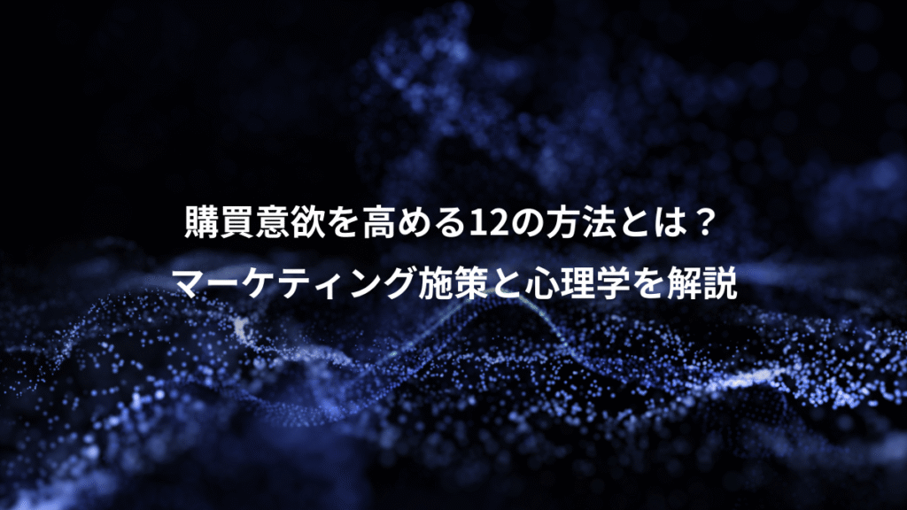 購買意欲を高める12の方法とは？、マーケティング施策と心理学を解説