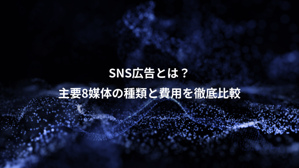 SNS広告とは？、主要8媒体の種類と費用を徹底比較