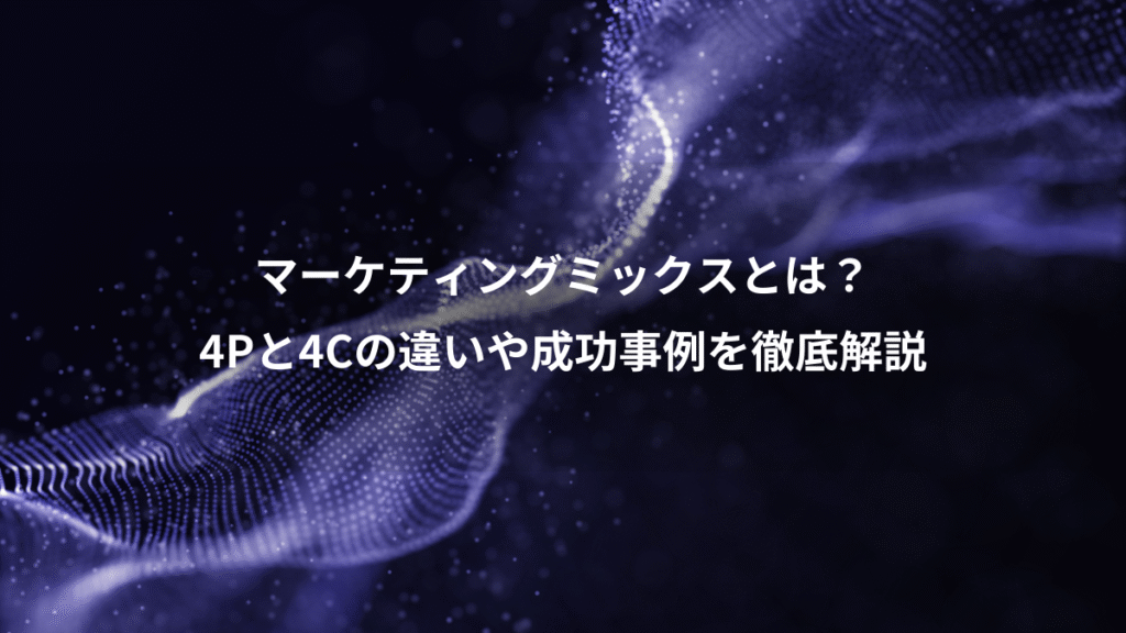 マーケティングミックスとは？、4Pと4Cの違いや成功事例を徹底解説
