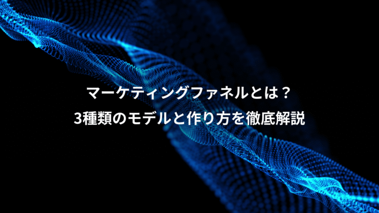 マーケティングファネルとは？、3種類のモデルと作り方を徹底解説