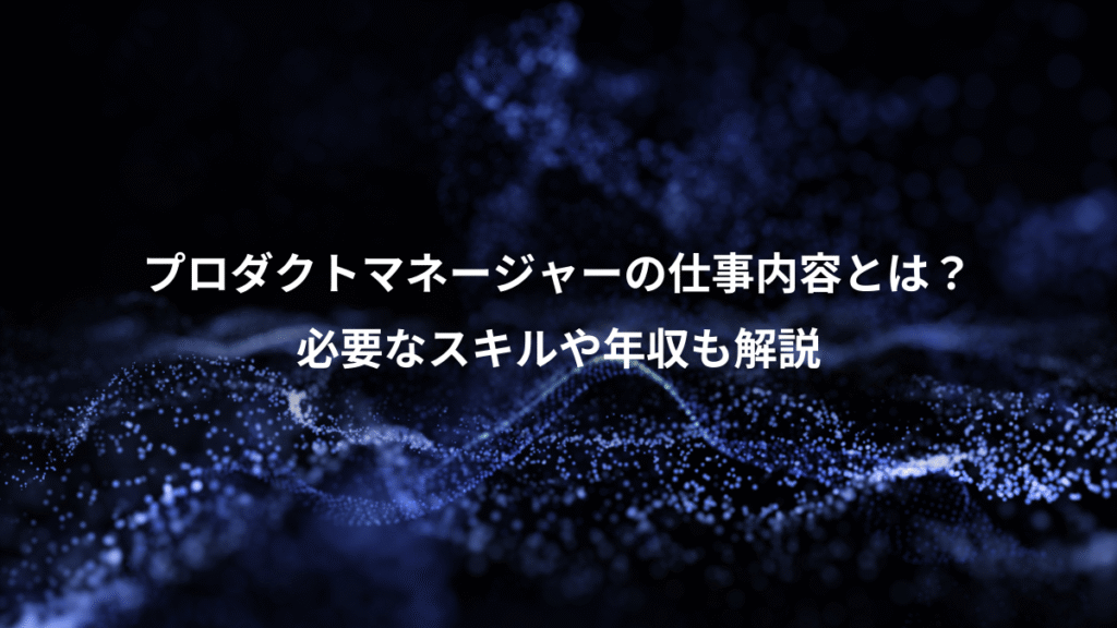プロダクトマネージャーの仕事内容とは？、必要なスキルや年収も解説
