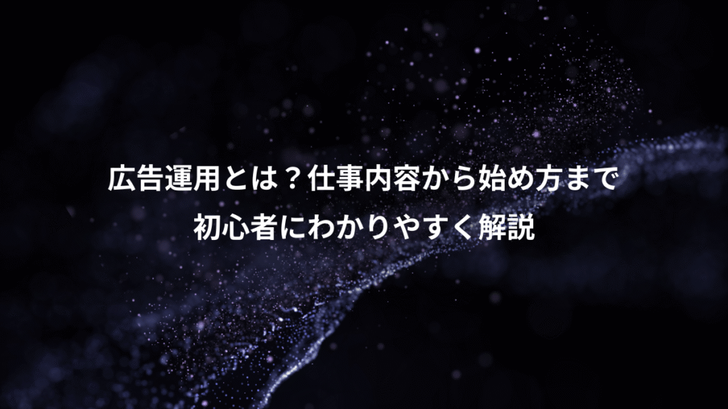 広告運用とは？仕事内容から始め方まで、初心者にわかりやすく解説