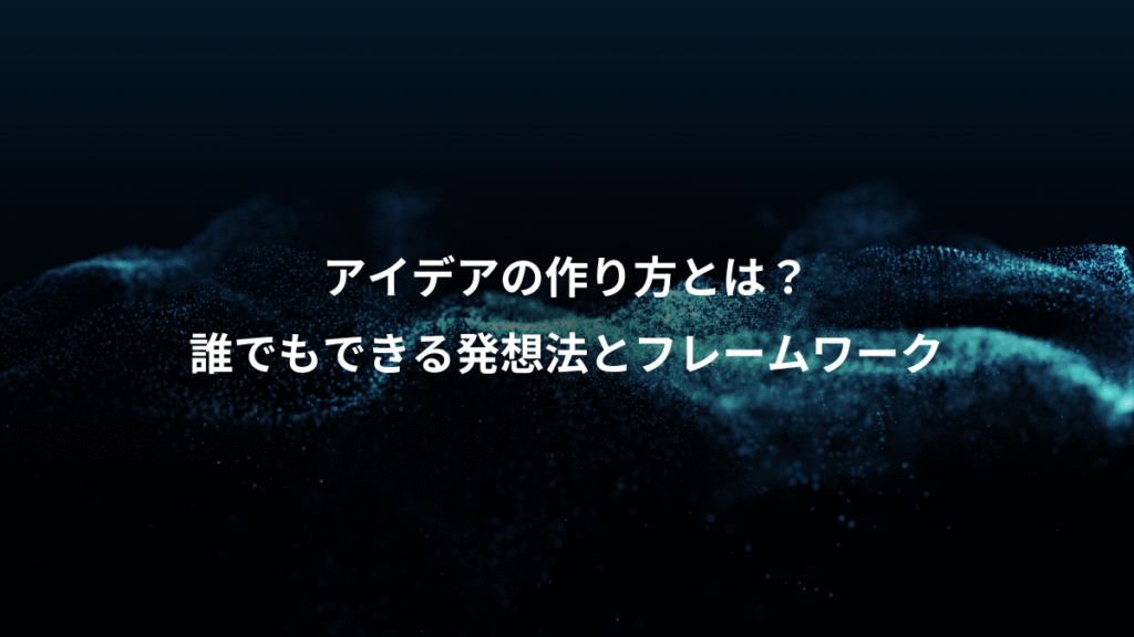 アイデアの作り方とは？、誰でもできる発想法とフレームワーク