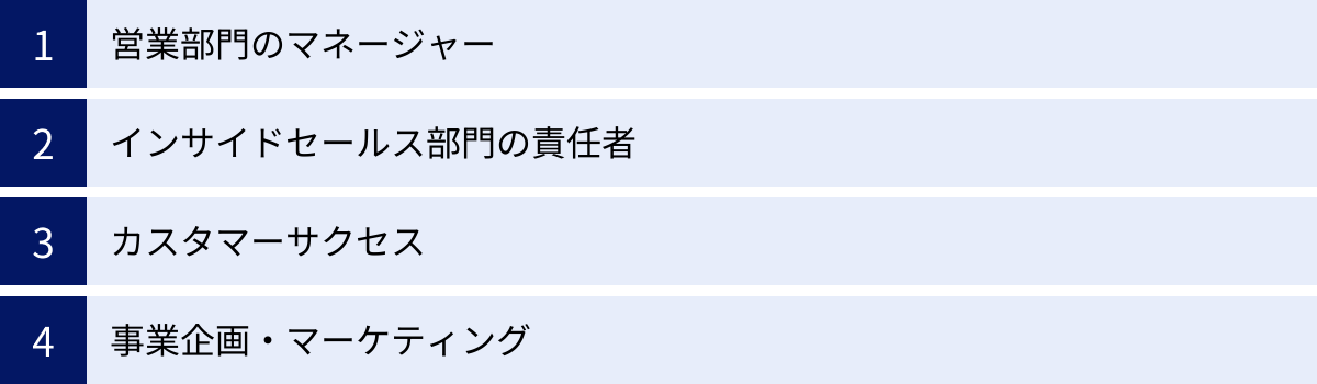 営業部門のマネージャー、インサイドセールス部門の責任者、カスタマーサクセス、事業企画・マーケティング