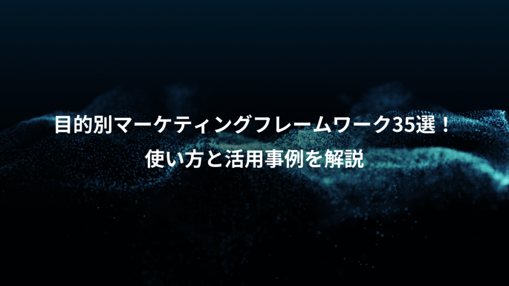 目的別マーケティングフレームワーク35選！、使い方と活用事例を解説