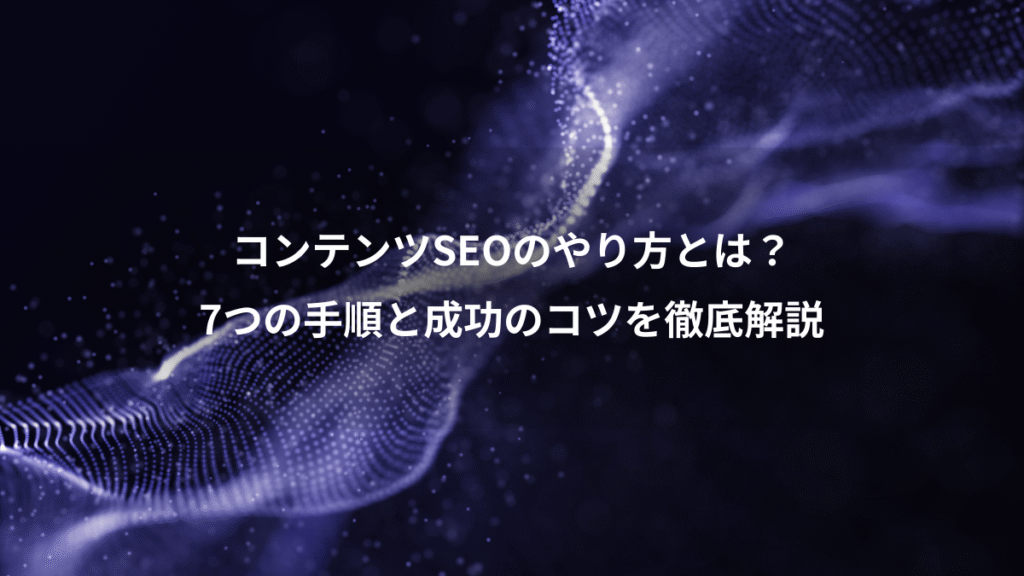 コンテンツSEOのやり方とは？、7つの手順と成功のコツを徹底解説