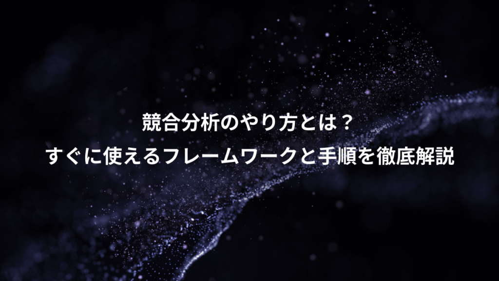競合分析のやり方とは？、すぐに使えるフレームワークと手順を徹底解説