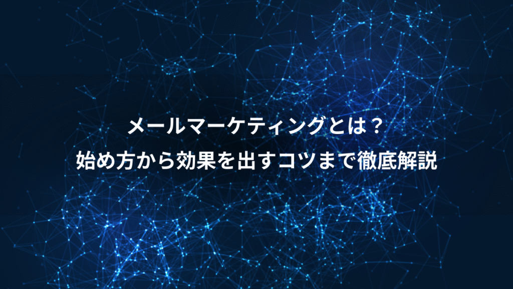 メールマーケティングとは？、始め方から効果を出すコツまで徹底解説