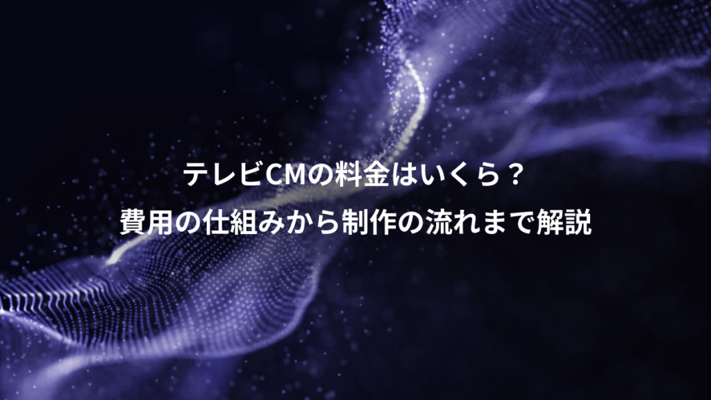 テレビCMの料金はいくら？、費用の仕組みから制作の流れまで解説