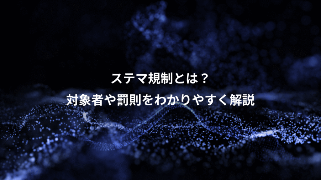 ステマ規制とは？、対象者や罰則をわかりやすく解説