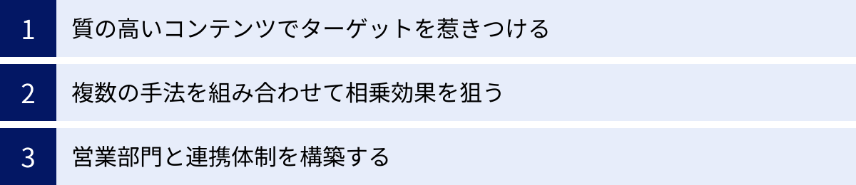 質の高いコンテンツでターゲットを惹きつける、複数の手法を組み合わせて相乗効果を狙う、営業部門と連携体制を構築する