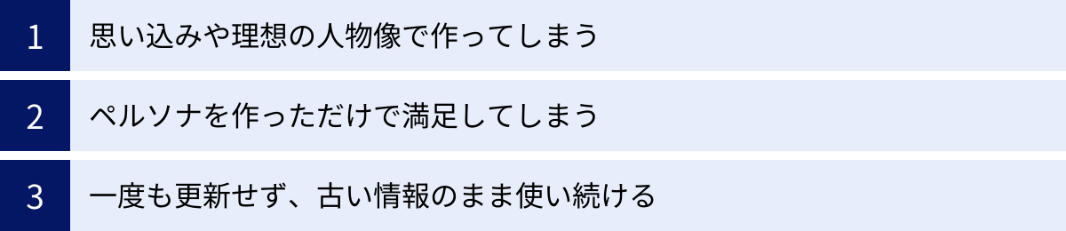 思い込みや理想の人物像で作ってしまう、ペルソナを作っただけで満足してしまう、一度も更新せず、古い情報のまま使い続ける