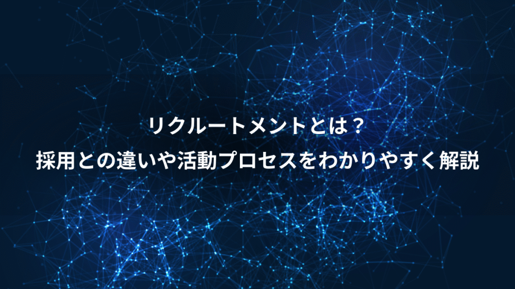 リクルートメントとは？、採用との違いや活動プロセスをわかりやすく解説