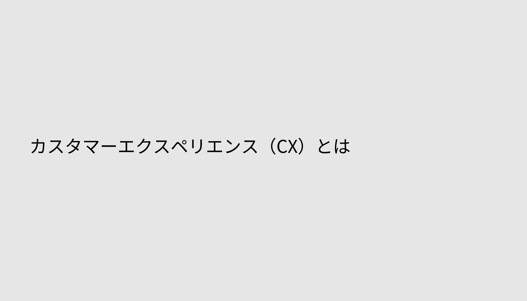 カスタマーエクスペリエンス（CX）とは