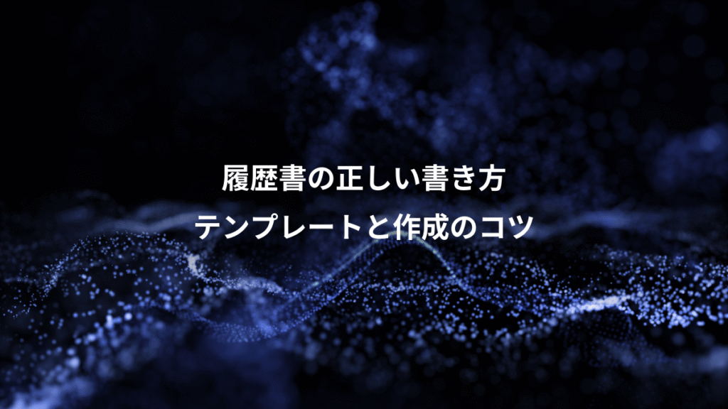 履歴書の正しい書き方、テンプレートと作成のコツ