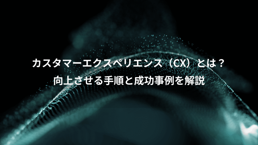 カスタマーエクスペリエンス（CX）とは？、向上させる手順と成功事例を解説