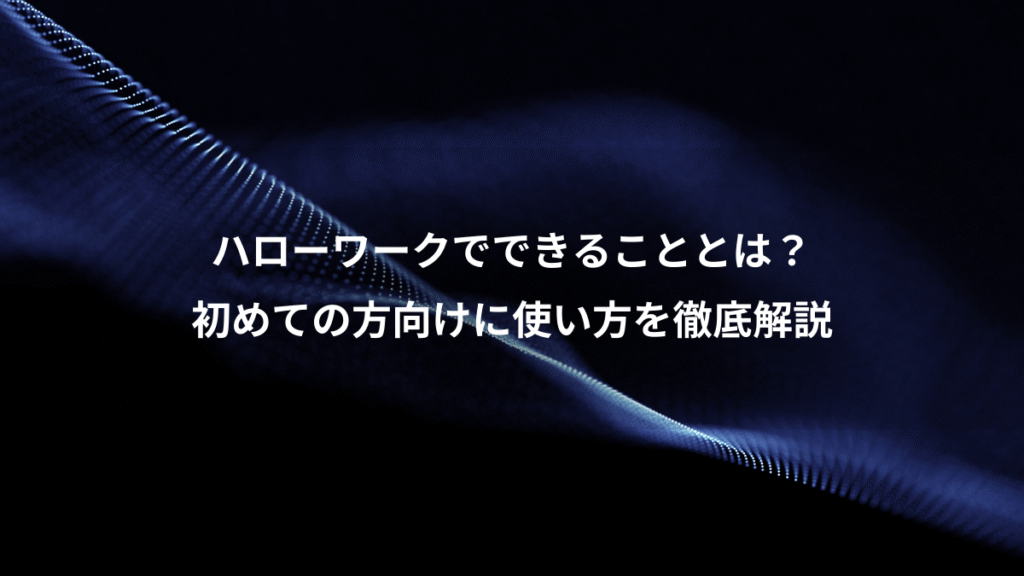 ハローワークでできることとは？、初めての方向けに使い方を徹底解説