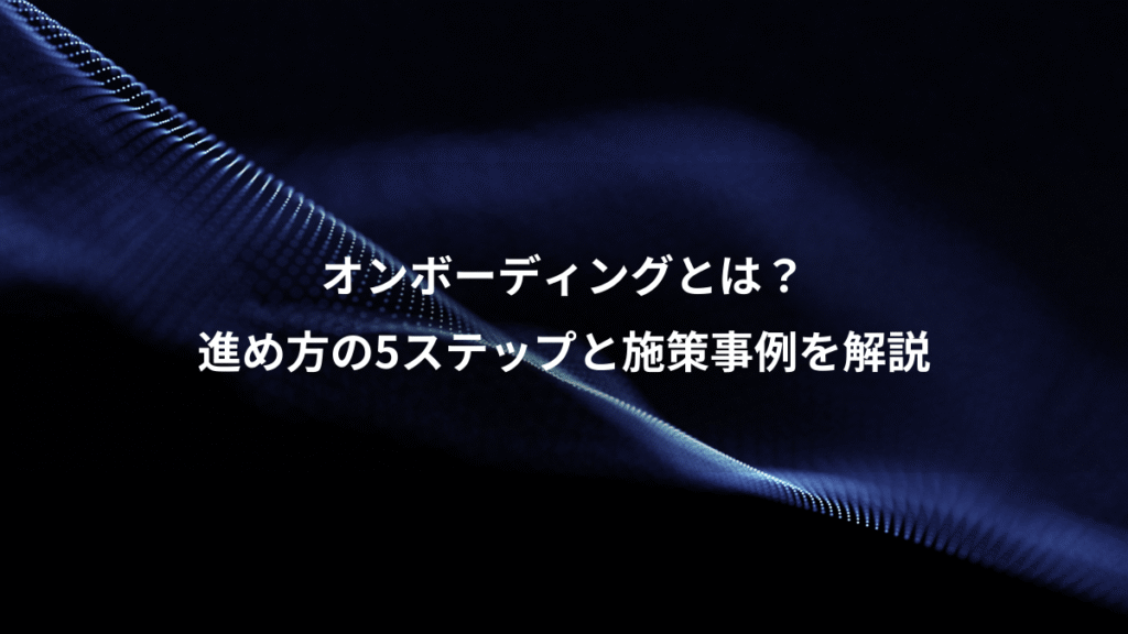 オンボーディングとは？、進め方の5ステップと施策事例を解説