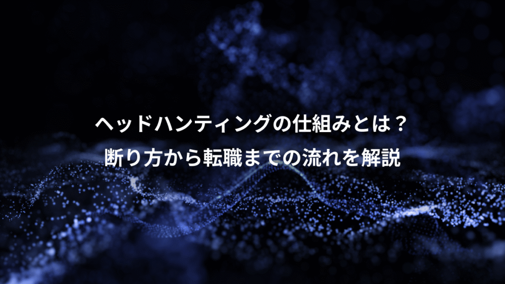 ヘッドハンティングの仕組みとは？、断り方から転職までの流れを解説