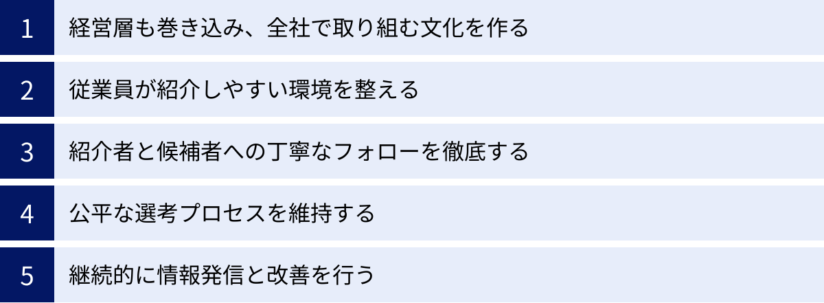 経営層も巻き込み、全社で取り組む文化を作る、従業員が紹介しやすい環境を整える、紹介者と候補者への丁寧なフォローを徹底する、公平な選考プロセスを維持する、継続的に情報発信と改善を行う