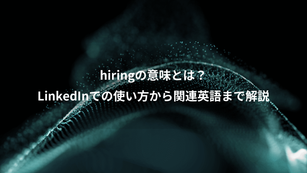 hiringの意味とは？、LinkedInでの使い方から関連英語まで解説