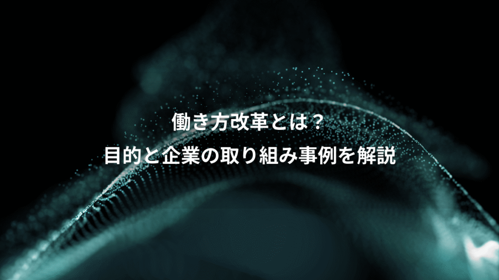 働き方改革とは？、目的と企業の取り組み事例を解説