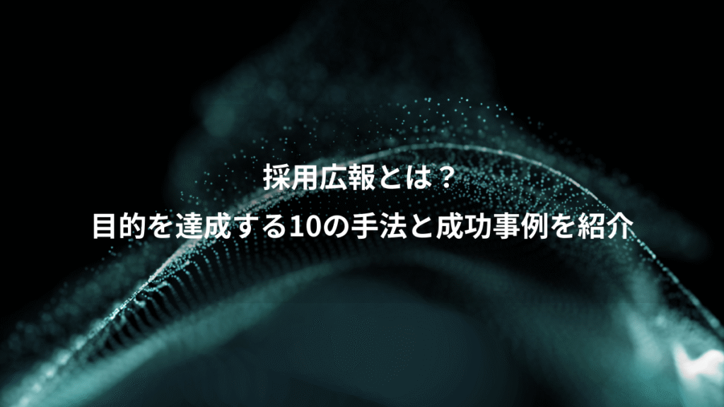 採用広報とは？、目的を達成する10の手法と成功事例を紹介