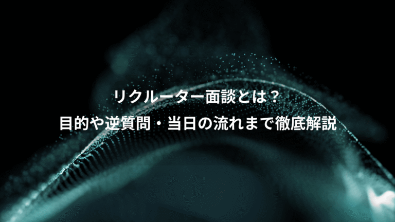 リクルーター面談とは?、目的や逆質問・当日の流れまで徹底解説