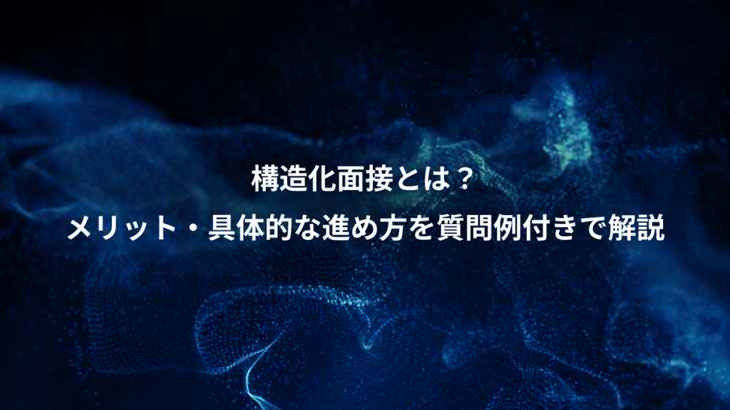 構造化面接とは？、メリット・具体的な進め方を質問例付きで解説
