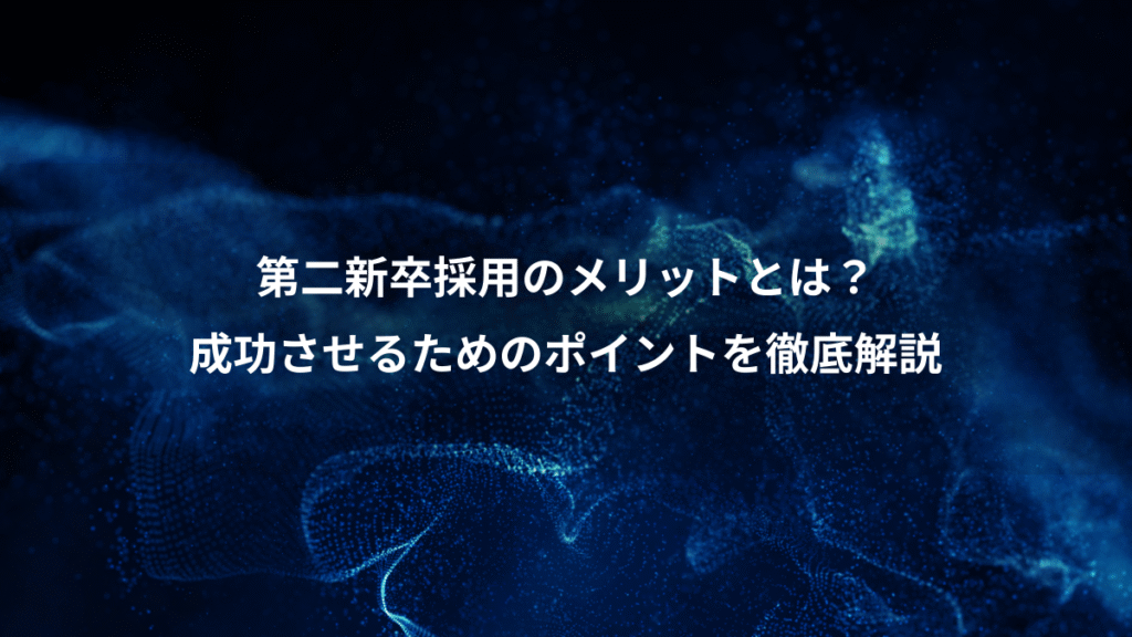 第二新卒採用のメリットとは？、成功させるためのポイントを徹底解説