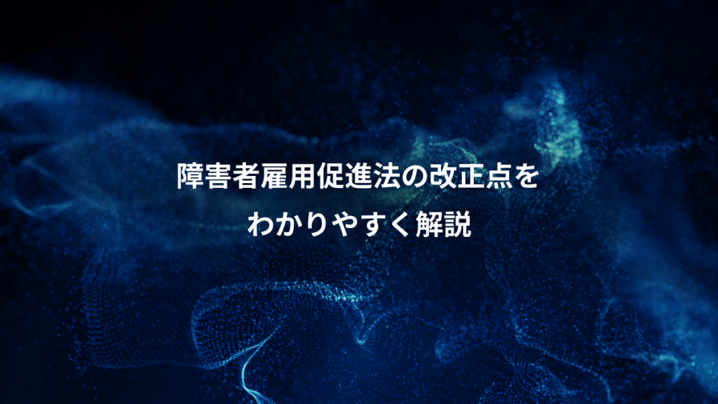 障害者雇用促進法の改正点を、わかりやすく解説