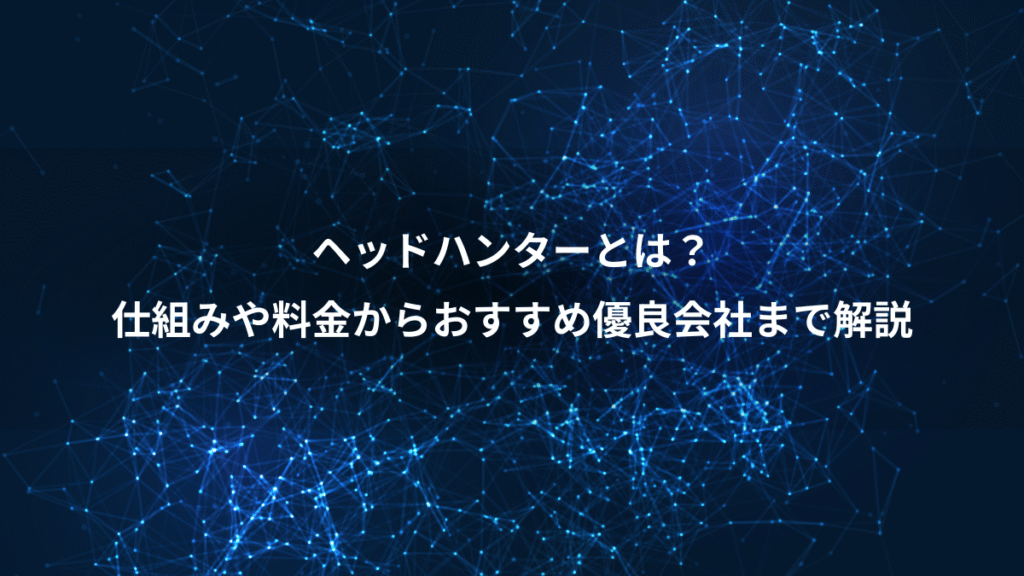 ヘッドハンターとは？、仕組みや料金からおすすめ優良会社まで解説
