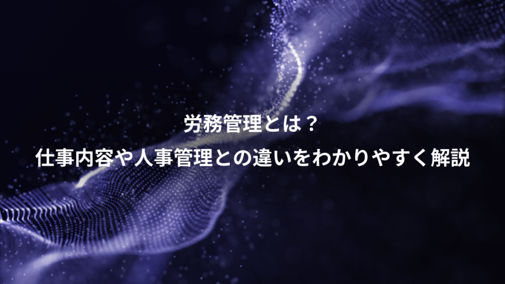 労務管理とは？、仕事内容や人事管理との違いをわかりやすく解説