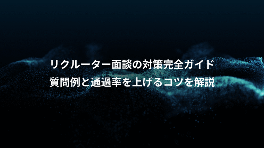 リクルーター面談の対策完全ガイド、質問例と通過率を上げるコツを解説