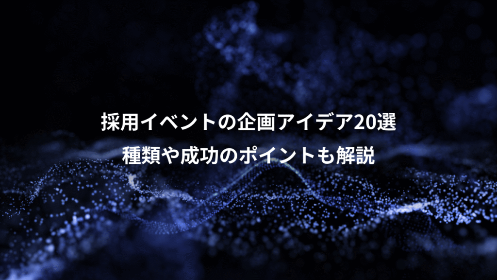 採用イベントの企画アイデア20選、種類や成功のポイントも解説