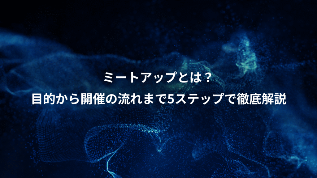 ミートアップとは？、目的から開催の流れまで5ステップで徹底解説