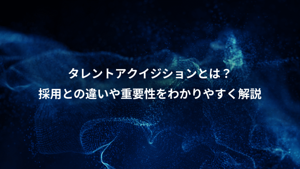 タレントアクイジションとは？、採用との違いや重要性をわかりやすく解説