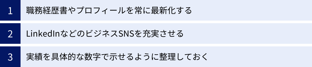 職務経歴書やプロフィールを常に最新化する、LinkedInなどのビジネスSNSを充実させる、実績を具体的な数字で示せるように整理しておく