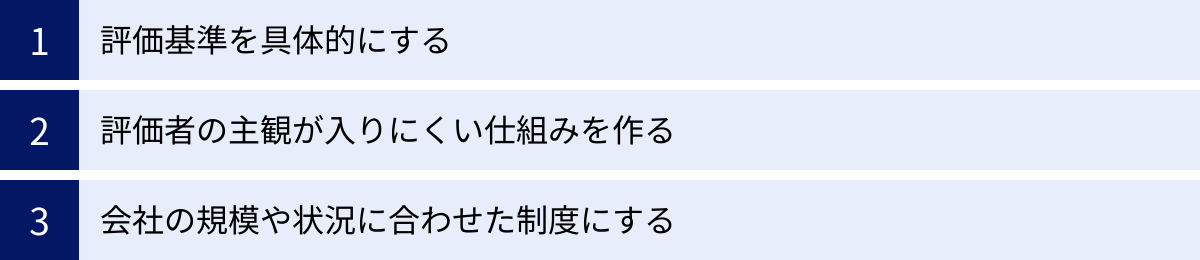 評価基準を具体的にする、評価者の主観が入りにくい仕組みを作る、会社の規模や状況に合わせた制度にする