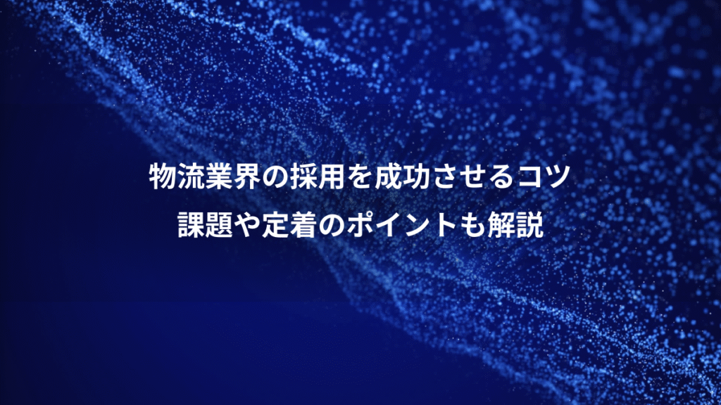 物流業界の採用を成功させるコツ、課題や定着のポイントも解説