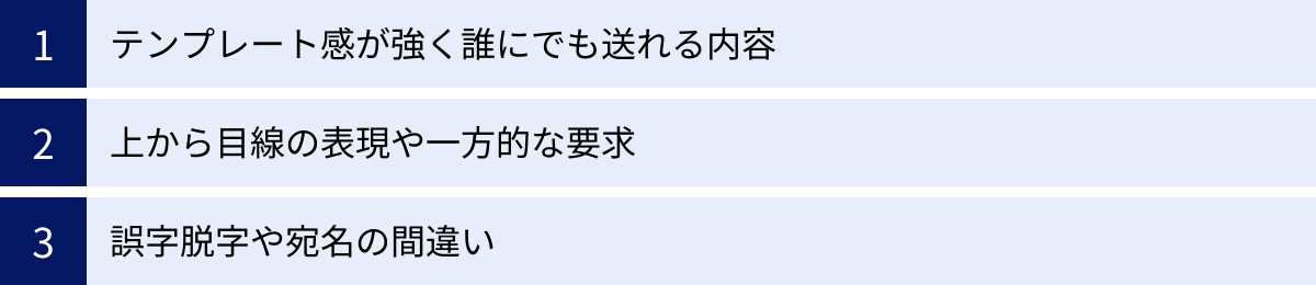 テンプレート感が強く誰にでも送れる内容、上から目線の表現や一方的な要求、誤字脱字や宛名の間違い