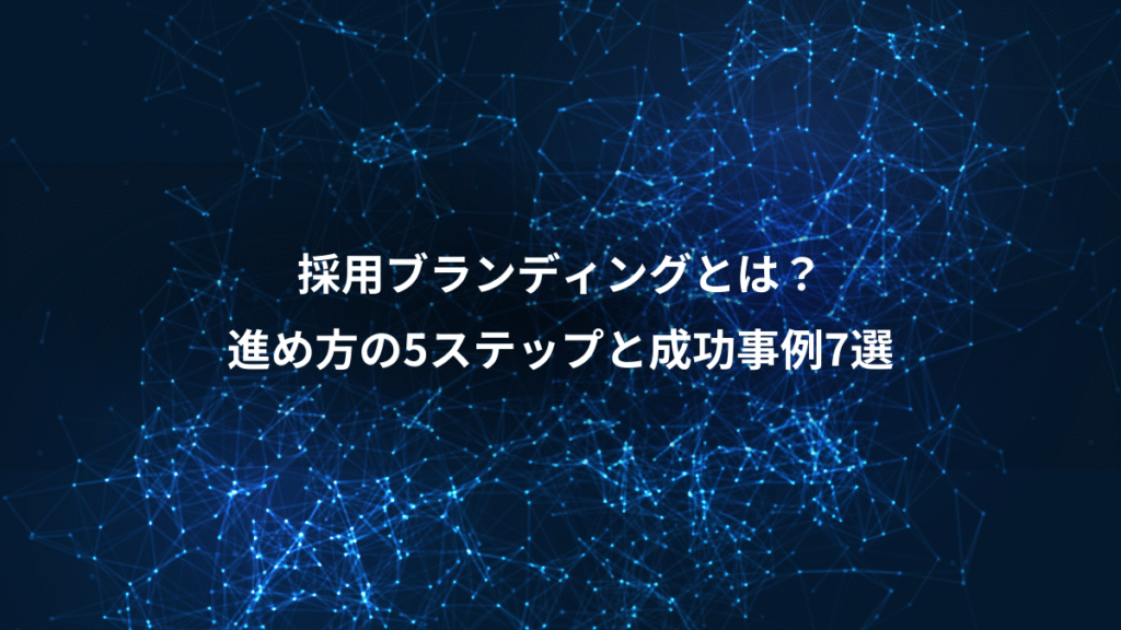 採用ブランディングとは？、進め方の5ステップと成功事例7選