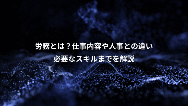 労務とは？仕事内容や人事との違い、必要なスキルまでを解説