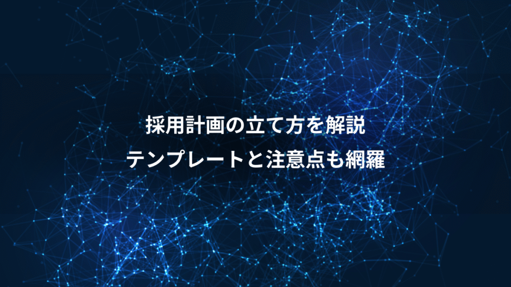 採用計画の立て方を解説、テンプレートと注意点も網羅