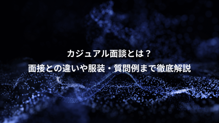 カジュアル面談とは?、面接との違いや服装・質問例まで徹底解説