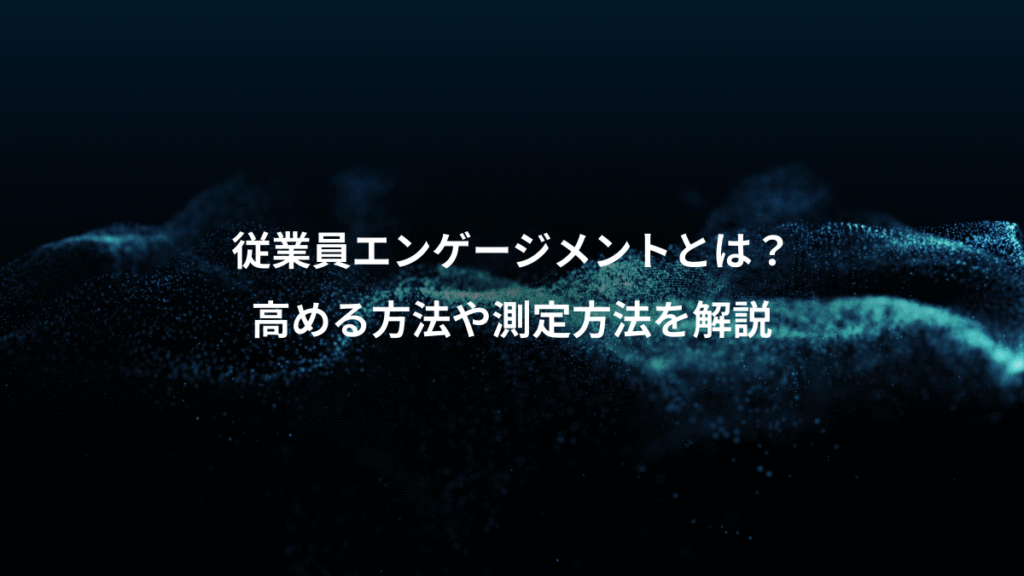 従業員エンゲージメントとは？、高める方法や測定方法を解説