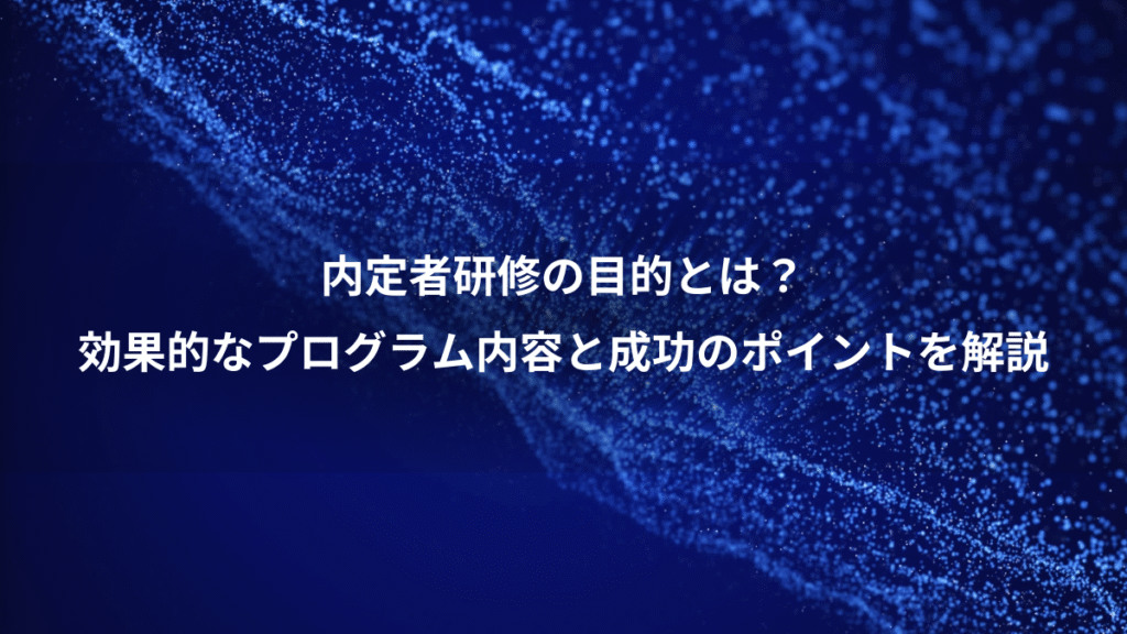 内定者研修の目的とは？、効果的なプログラム内容と成功のポイントを解説