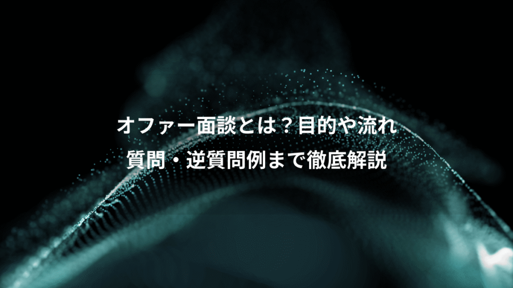 オファー面談とは？目的や流れ、質問・逆質問例まで徹底解説